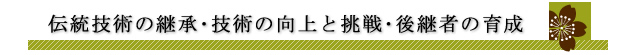 伝統技術の継承・技術の向上と挑戦・後継者の育成